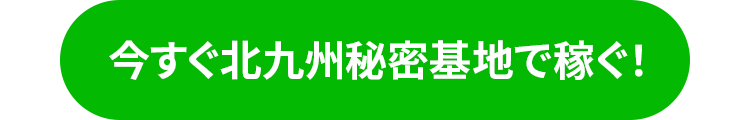 今すぐ北九州秘密基地で稼ぐ