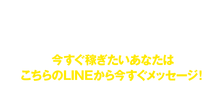 今すぐ稼ぎたいあなたはこちらのLINEから今すぐメッセージ