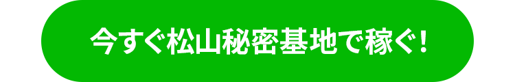 今すぐ松山秘密基地で稼ぐ