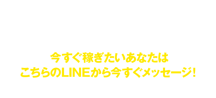 今すぐ稼ぎたいあなたはこちらのLINEから今すぐメッセージ