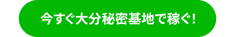 今すぐ大分秘密基地で稼ぐ