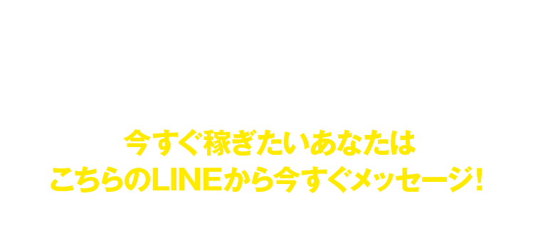 今すぐ稼ぎたいあなたはこちらのLINEから今すぐメッセージ
