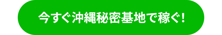 今すぐ沖縄秘密基地で稼ぐ
