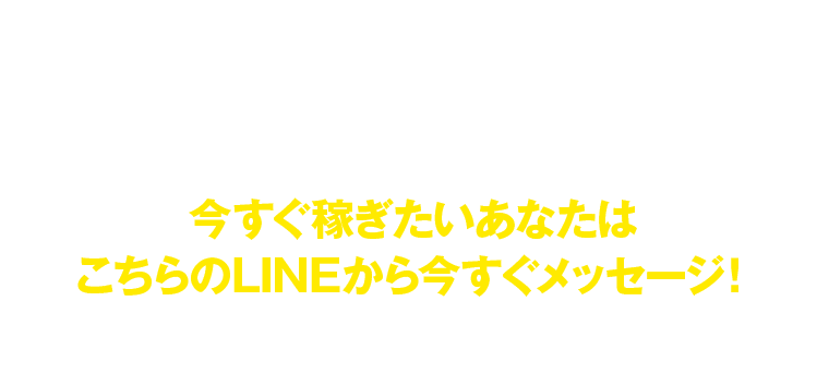 今すぐ稼ぎたいあなたはこちらのLINEから今すぐメッセージ