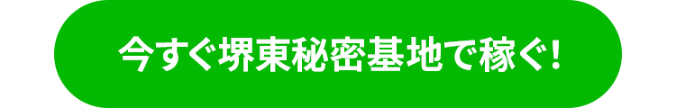 今すぐ堺東秘密基地で稼ぐ
