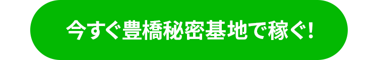 今すぐ豊橋秘密基地で稼ぐ